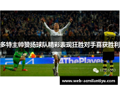 多特主帅赞扬球队精彩表现狂胜对手喜获胜利