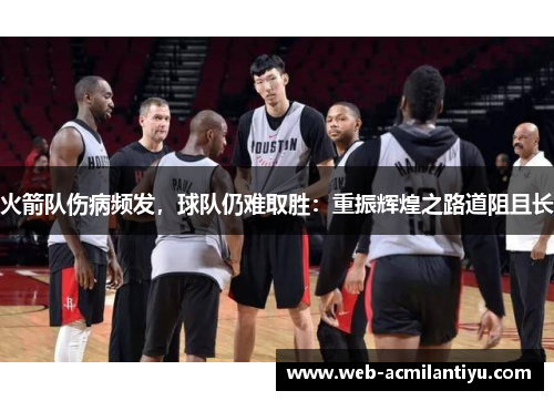 火箭队伤病频发，球队仍难取胜：重振辉煌之路道阻且长