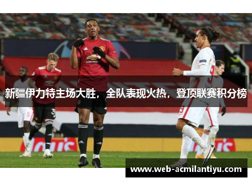 新疆伊力特主场大胜，全队表现火热，登顶联赛积分榜