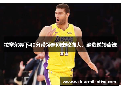 拉塞尔轰下40分带领篮网击败湖人，缔造逆转奇迹