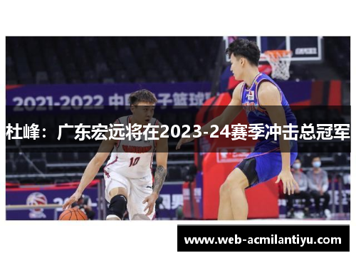 杜峰：广东宏远将在2023-24赛季冲击总冠军