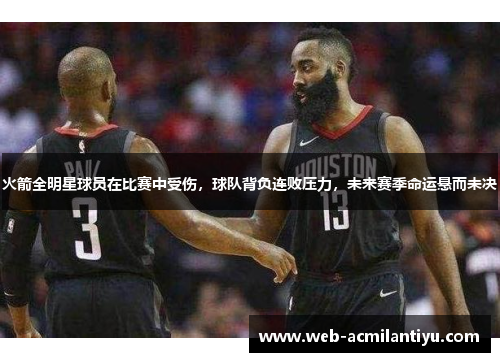 火箭全明星球员在比赛中受伤，球队背负连败压力，未来赛季命运悬而未决