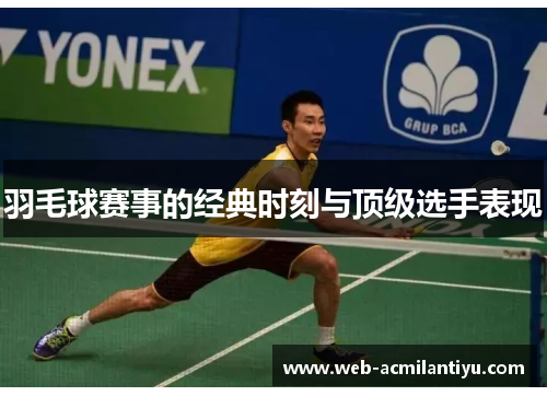 羽毛球赛事的经典时刻与顶级选手表现