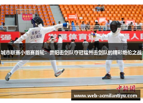 城市联赛小组赛首轮：贵阳击剑队夺冠福州击剑队的精彩绝伦之战