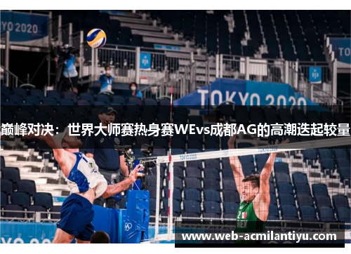 巅峰对决：世界大师赛热身赛WEvs成都AG的高潮迭起较量