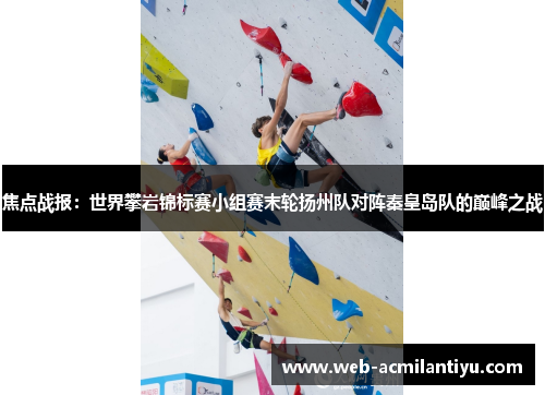 焦点战报：世界攀岩锦标赛小组赛末轮扬州队对阵秦皇岛队的巅峰之战