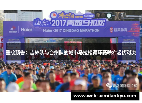 重磅预告：吉林队与台州队的城市马拉松循环赛跌宕起伏对决