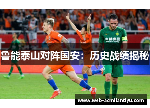 鲁能泰山对阵国安：历史战绩揭秘